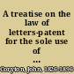 A treatise on the law of letters-patent for the sole use of inventions in the United Kingdom of Great Britain and Ireland including the practice connected with the grant : to which is added a summary of the patent laws in force in the principal foreign states ... /