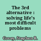 The 3rd alternative : solving life's most difficult problems /