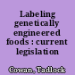 Labeling genetically engineered foods : current legislation /