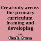 Creativity across the primary curriculum framing and developing practice /