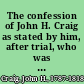 The confession of John H. Craig as stated by him, after trial, who was executed on Saturday 6th June, 1818 at Chester, near Philadelphia, for the murder of Edward Hunter, Esquire.