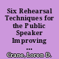 Six Rehearsal Techniques for the Public Speaker Improving Memory, Increasing Delivery Skills and Reducing Speech Stress /