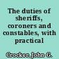 The duties of sheriffs, coroners and constables, with practical forms.