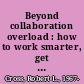 Beyond collaboration overload : how to work smarter, get ahead, and restore your well-being /