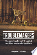Troublemakers : the construction of 'troubled families' as a social problem /