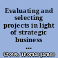 Evaluating and selecting projects in light of strategic business objectives a decision support system /