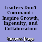 Leaders Don't Command : Inspire Growth, Ingenuity, and Collaboration /