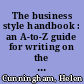 The business style handbook : an A-to-Z guide for writing on the job with tips from communications experts at the Fortune 500 /