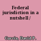 Federal jurisdiction in a nutshell /