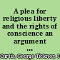 A plea for religious liberty and the rights of conscience an argument delivered in the Supreme Court of the United States, April 28, 1886, in three cases of Lorenzo Snow, plaintiff in error, v. the United States, on writs of error to the Supreme Court of Utah Territory /