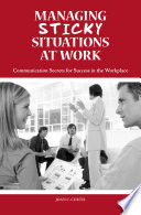 Managing sticky situations at work : communication secrets for success in the workplace /