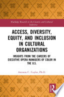 Access, diversity, equity and inclusion in cultural organizations insights from the careers of executive opera managers of color in the US /