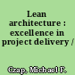 Lean architecture : excellence in project delivery /