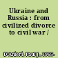 Ukraine and Russia : from civilized divorce to civil war /