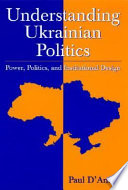 Understanding Ukrainian politics : power, politics, and institutional design /