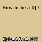 How to be a DJ /