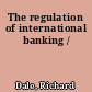 The regulation of international banking /