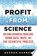 Profit from science : solving business problems using data, math, and the scientific process /