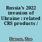 Russia's 2022 invasion of Ukraine : related CRS products /