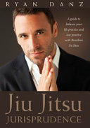 Jiu Jitsu jurisprudence : a guide to balance your life practice and law practice with Brazilian Jiu Jitsu /
