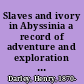 Slaves and ivory in Abyssinia a record of adventure and exploration among the Ethiopian slave-raiders /