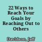 22 Ways to Reach Your Goals by Reaching Out to Others /