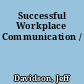 Successful Workplace Communication /