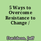 5 Ways to Overcome Resistance to Change /