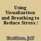 Using Visualization and Breathing to Reduce Stress /