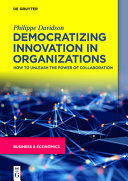 Democratizing innovation in organizations : how to unleash the power of collaboration /