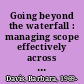 Going beyond the waterfall : managing scope effectively across the project life cycle /