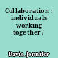Collaboration : individuals working together /