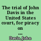 The trial of John Davis in the United States court, for piracy on the high sees, also for the murder of Capt. Tisheu and others.