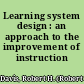 Learning system design : an approach to the improvement of instruction /