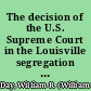 The decision of the U.S. Supreme Court in the Louisville segregation case (Buchanan vs. Warley 245 U.S. 60.) argued in the Supreme Court of the United States April 11, 1916, and re-argued April 27, 1917, the unanimous decision of the court was handed down November 5, 1917 /