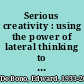 Serious creativity : using the power of lateral thinking to create new ideas /