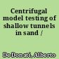 Centrifugal model testing of shallow tunnels in sand /