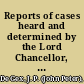 Reports of cases heard and determined by the Lord Chancellor, and the Court of Appeal in Chancery