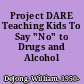 Project DARE Teaching Kids To Say "No" to Drugs and Alcohol /