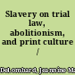 Slavery on trial law, abolitionism, and print culture /