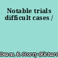 Notable trials difficult cases /