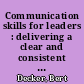 Communication skills for leaders : delivering a clear and consistent message /
