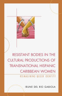 Resistant bodies in the cultural productions of transnational Hispanic Caribbean women : reimagining queer identity /