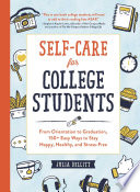 Self-care for college students : from orientation to graduation, 150+ easy ways to stay happy, healthy, and stress-free /
