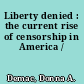 Liberty denied : the current rise of censorship in America /