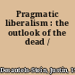 Pragmatic liberalism : the outlook of the dead /