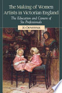 The making of women artists in Victorian England : the education and careers of six professionals /