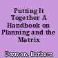 Putting It Together A Handbook on Planning and the Matrix /