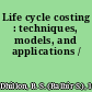 Life cycle costing : techniques, models, and applications /