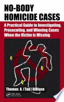 No-body homicide cases : a practical guide to investigating, prosecuting, and winning cases when the victim is missing /